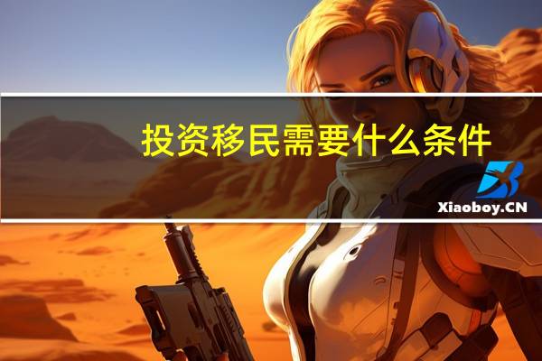 投资移民需要什么条件