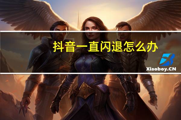 抖音一直闪退怎么办