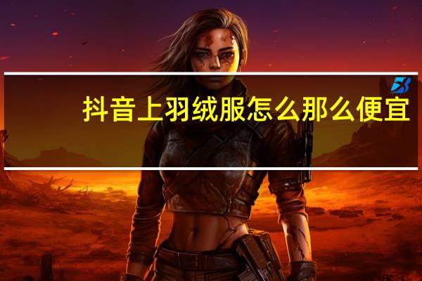 抖音上羽绒服怎么那么便宜