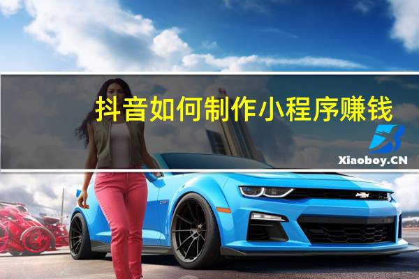 抖音如何制作小程序赚钱