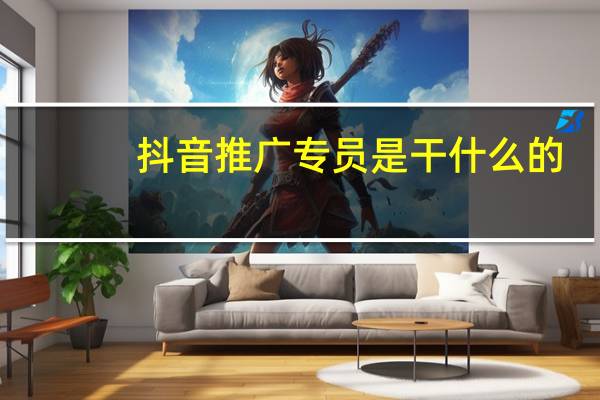 抖音推广专员是干什么的