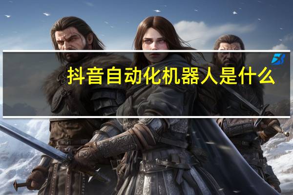 抖音自动化机器人是什么