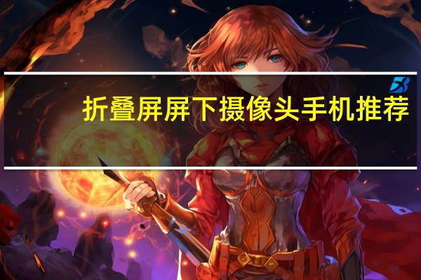 折叠屏屏下摄像头手机推荐
