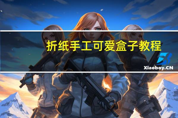 折纸手工可爱盒子教程