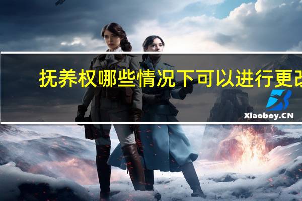 抚养权哪些情况下可以进行更改