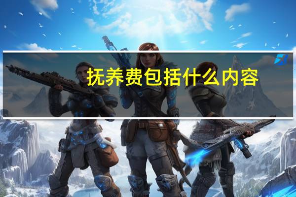 抚养费包括什么内容