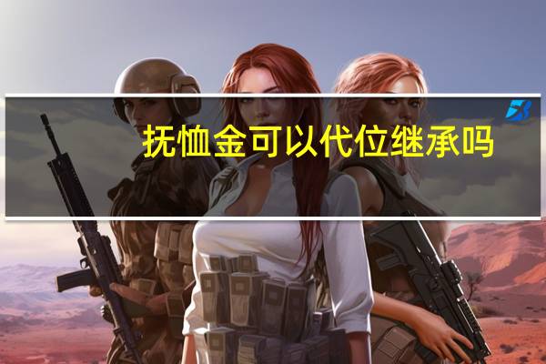 抚恤金可以代位继承吗