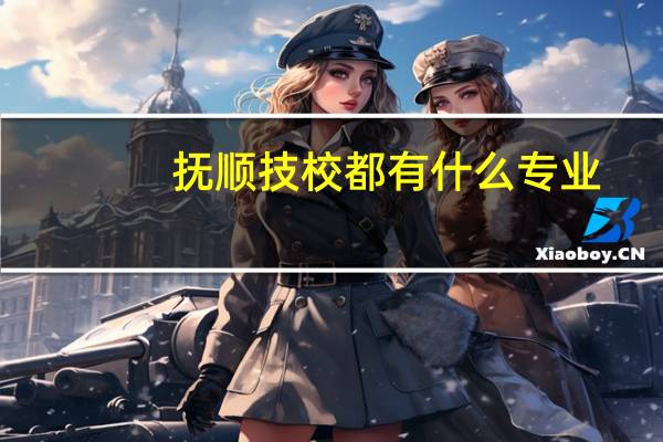 抚顺技校都有什么专业