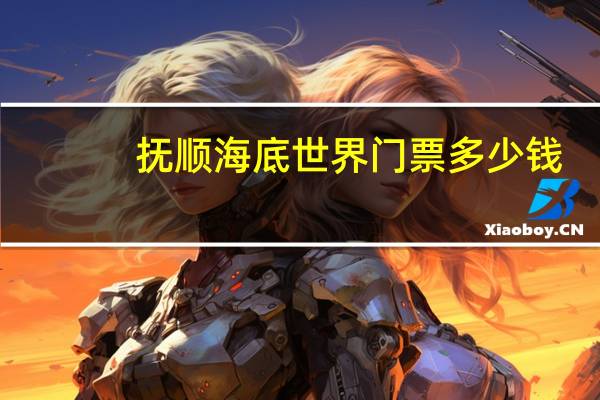 抚顺海底世界门票多少钱
