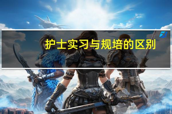 护士实习与规培的区别