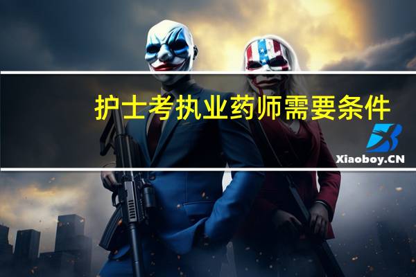 护士考执业药师需要条件