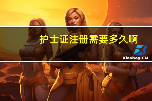 护士证注册需要多久啊