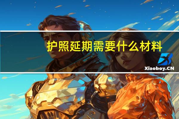 护照延期需要什么材料