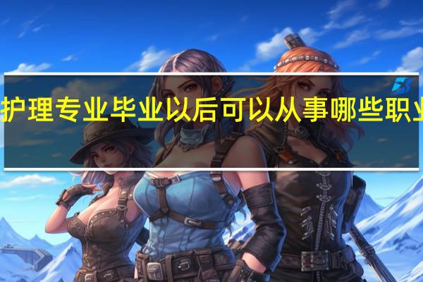护理专业毕业以后可以从事哪些职业工作