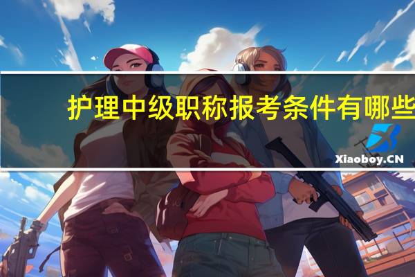 护理中级职称报考条件有哪些