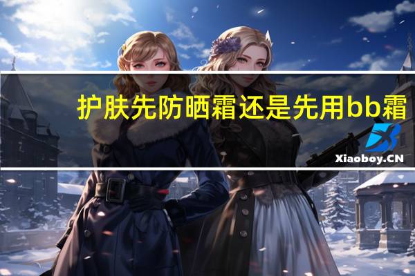 护肤先防晒霜还是先用bb霜
