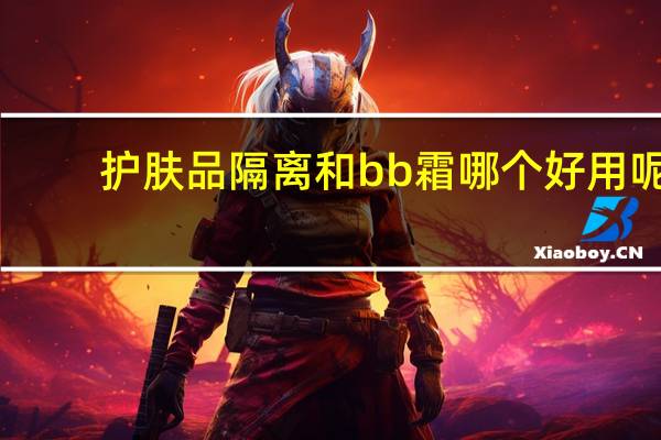 护肤品隔离和bb霜哪个好用呢