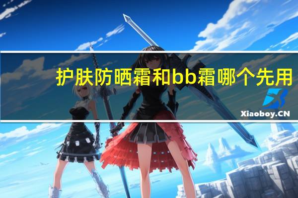 护肤防晒霜和bb霜哪个先用