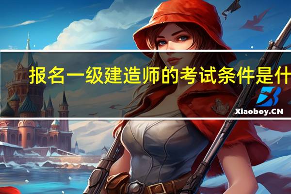 报名一级建造师的考试条件是什么