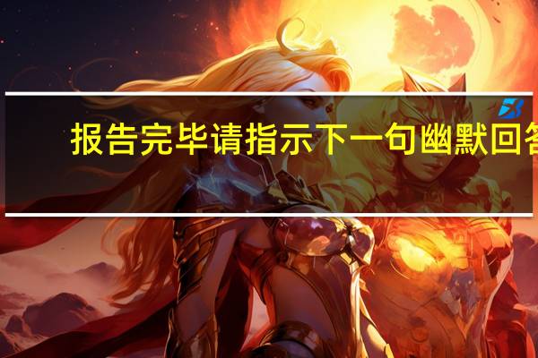 报告完毕请指示下一句幽默回答
