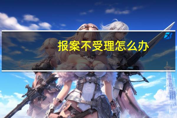 报案不受理怎么办