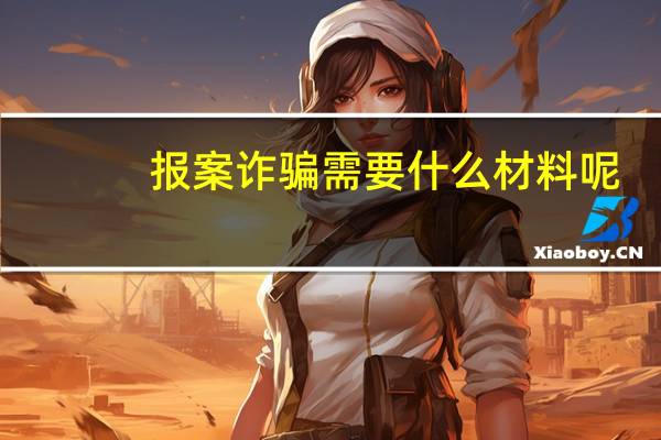 报案诈骗需要什么材料呢