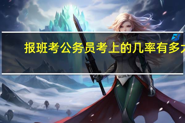 报班考公务员考上的几率有多大