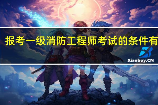 报考一级消防工程师考试的条件有哪些