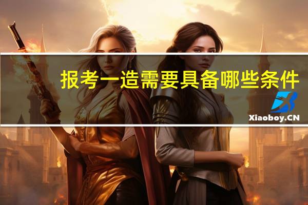 报考一造需要具备哪些条件