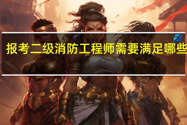 报考二级消防工程师需要满足哪些条件_