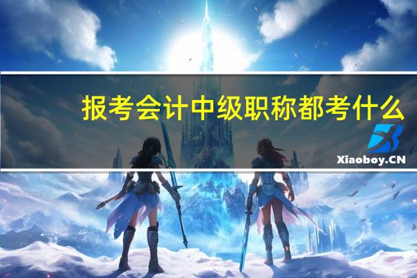 报考会计中级职称都考什么
