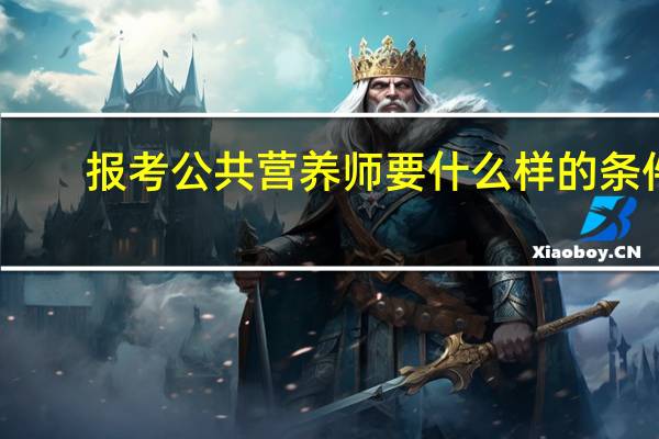 报考公共营养师要什么样的条件