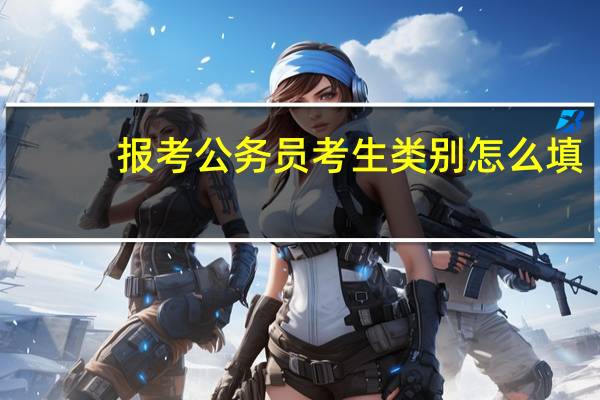 报考公务员考生类别怎么填