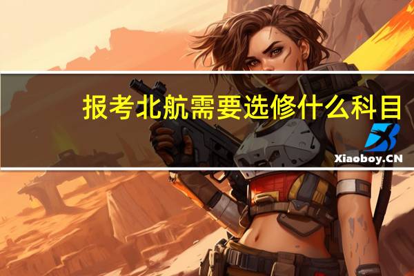 报考北航需要选修什么科目