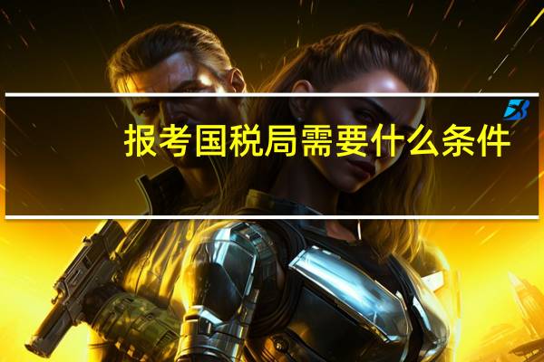 报考国税局需要什么条件？