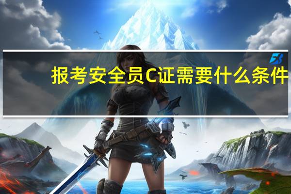 报考安全员C证需要什么条件