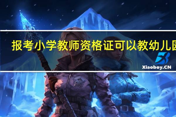 报考小学教师资格证可以教幼儿园吗
