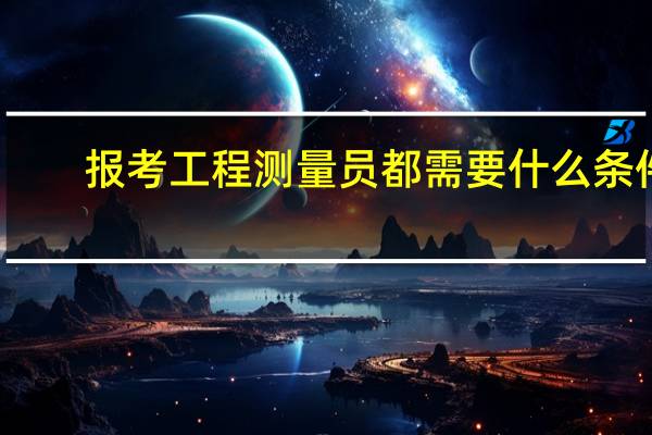 报考工程测量员都需要什么条件