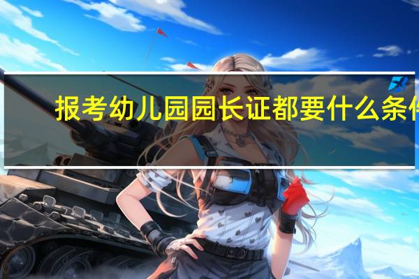 报考幼儿园园长证都要什么条件