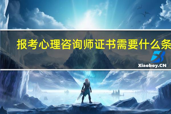 报考心理咨询师证书需要什么条件