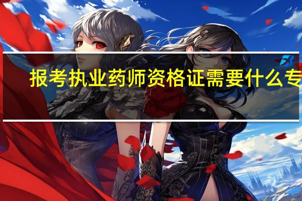 报考执业药师资格证需要什么专业