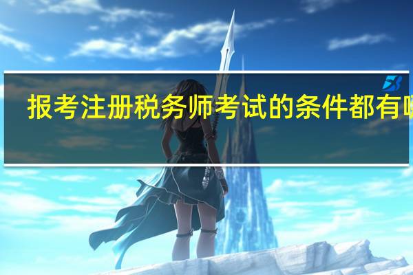 报考注册税务师考试的条件都有哪些