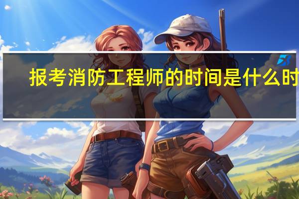 报考消防工程师的时间是什么时候