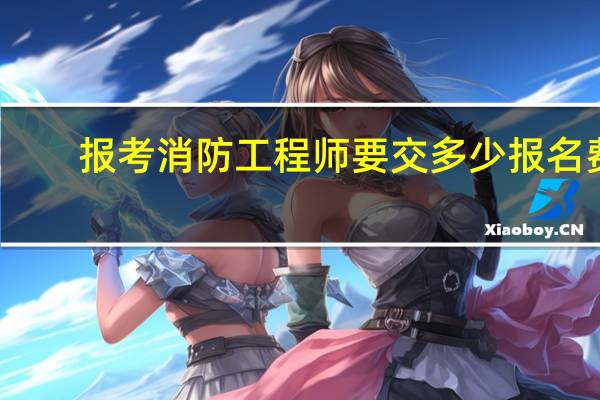 报考消防工程师要交多少报名费