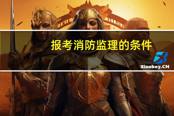 报考消防监理的条件