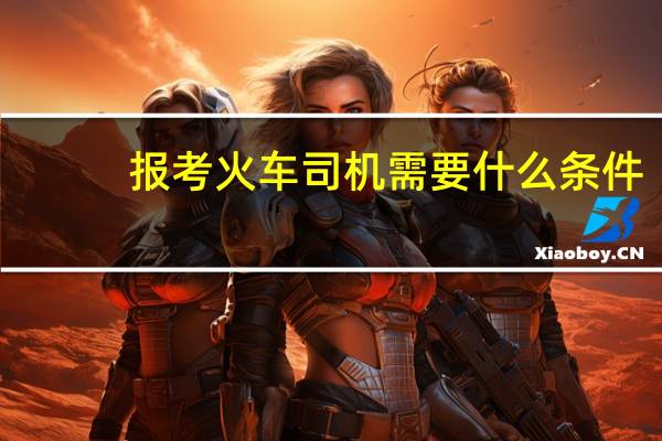 报考火车司机需要什么条件