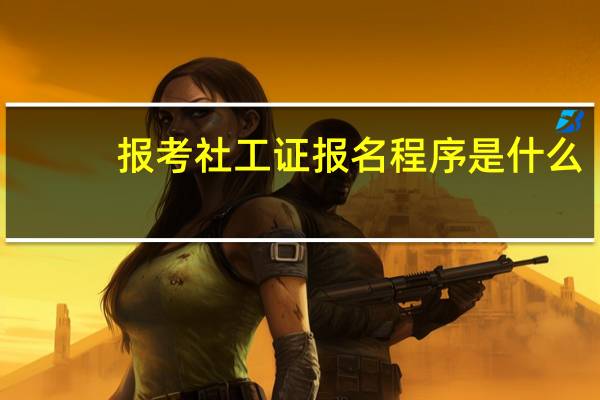 报考社工证报名程序是什么