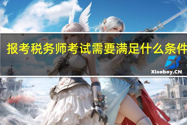 报考税务师考试需要满足什么条件报名