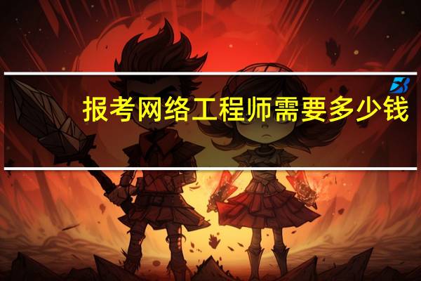 报考网络工程师需要多少钱