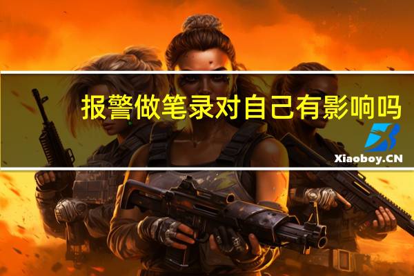 报警做笔录对自己有影响吗